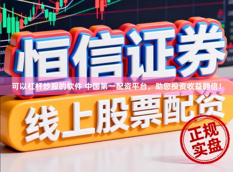 可以杠杆炒股的软件 中国第一配资平台，助您投资收益翻倍！