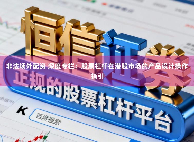 非法场外配资 深度专栏：股票杠杆在港股市场的产品设计操作指引
