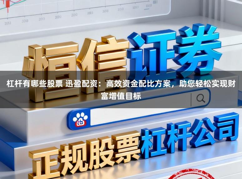 杠杆有哪些股票 迅盈配资：高效资金配比方案，助您轻松实现财富增值目标