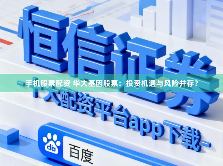 手机股票配资 华大基因股票：投资机遇与风险并存？