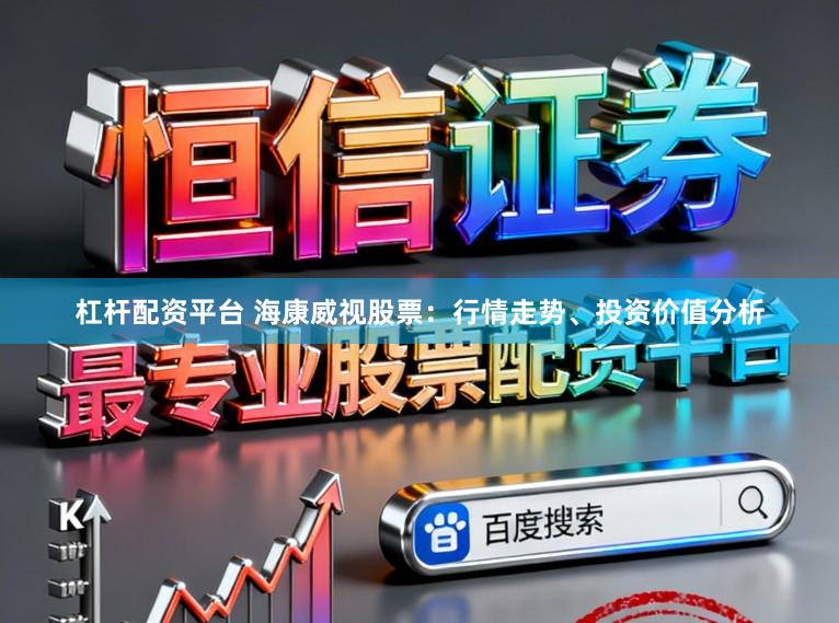 杠杆配资平台 海康威视股票：行情走势、投资价值分析