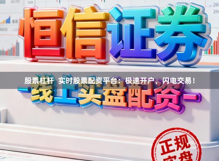 股票杠杆  实时股票配资平台：极速开户，闪电交易！