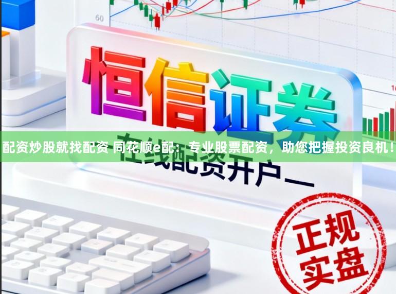 配资炒股就找配资 同花顺e配：专业股票配资，助您把握投资良机！