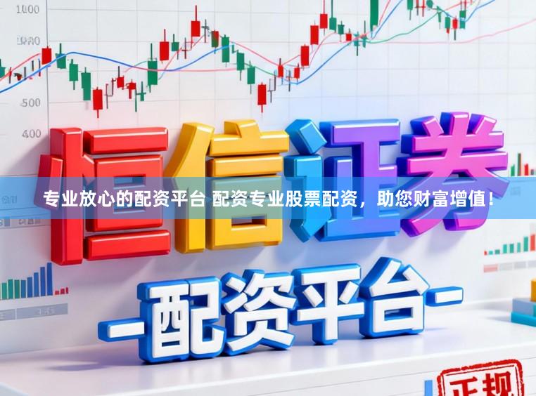 专业放心的配资平台 配资专业股票配资，助您财富增值！