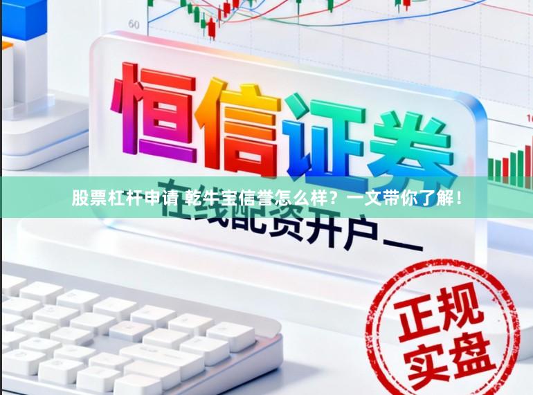 股票杠杆申请 乾牛宝信誉怎么样？一文带你了解！