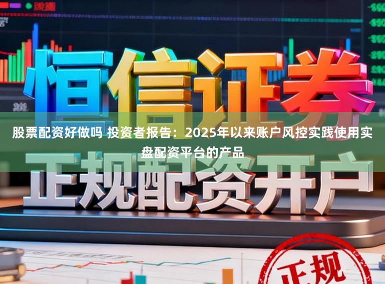 股票配资好做吗 投资者报告：2025年以来账户风控实践使用实盘配资平台的产品