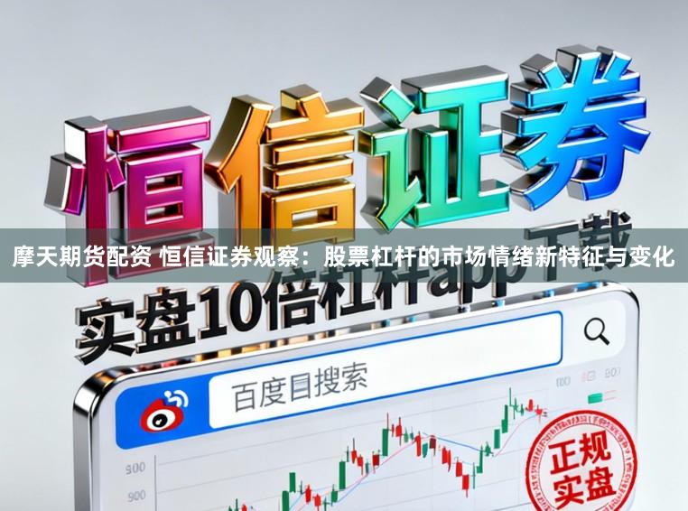 摩天期货配资 恒信证券观察：股票杠杆的市场情绪新特征与变化