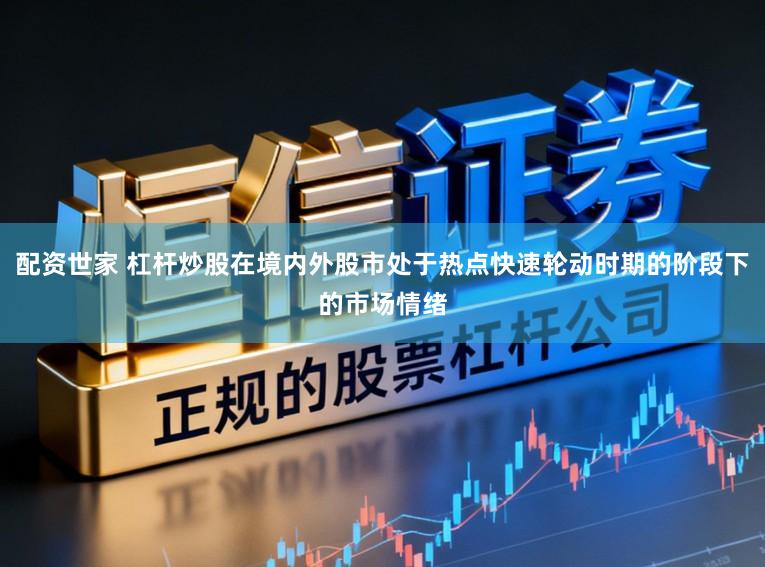 配资世家 杠杆炒股在境内外股市处于热点快速轮动时期的阶段下的市场情绪