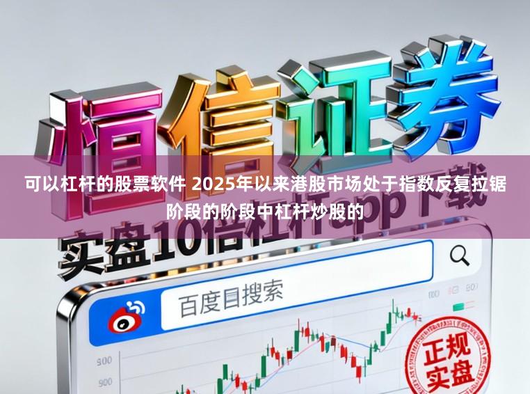 可以杠杆的股票软件 2025年以来港股市场处于指数反复拉锯阶段的阶段中杠杆炒股的