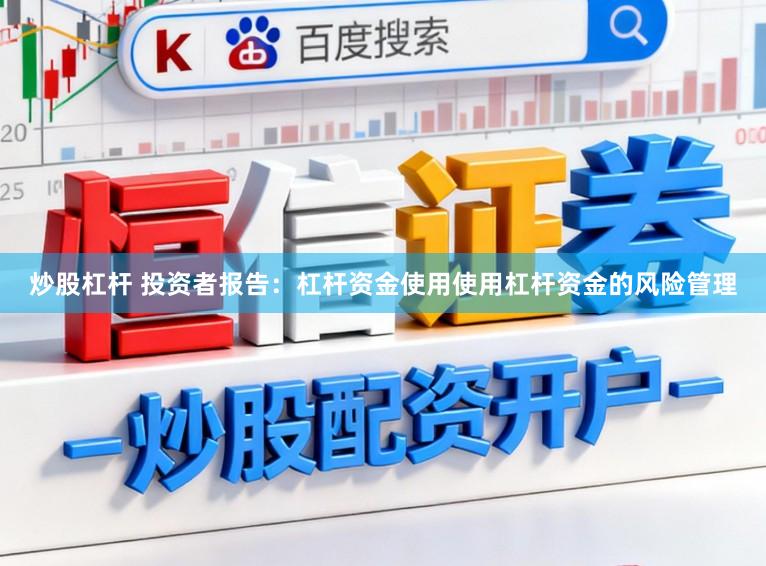 炒股杠杆 投资者报告：杠杆资金使用使用杠杆资金的风险管理