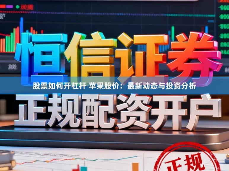 股票如何开杠杆 苹果股价：最新动态与投资分析