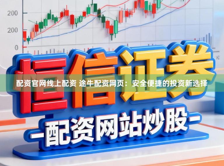 配资官网线上配资 途牛配资网页：安全便捷的投资新选择