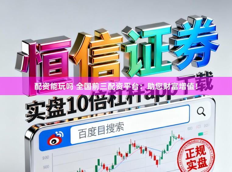 配资能玩吗 全国前三配资平台:助您财富增值!