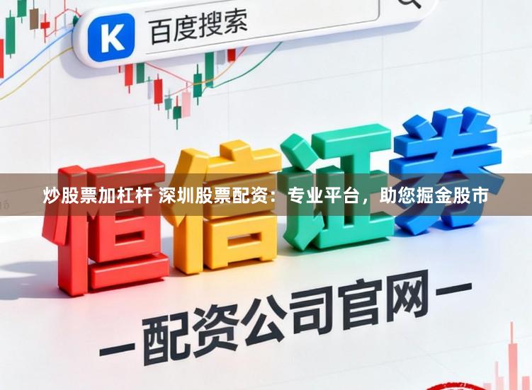 炒股票加杠杆 深圳股票配资：专业平台，助您掘金股市