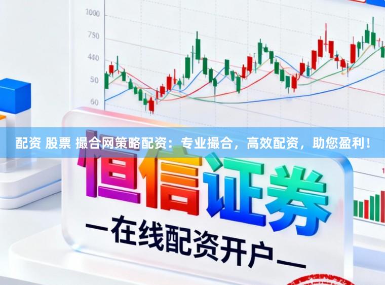 配资 股票 撮合网策略配资：专业撮合，高效配资，助您盈利！