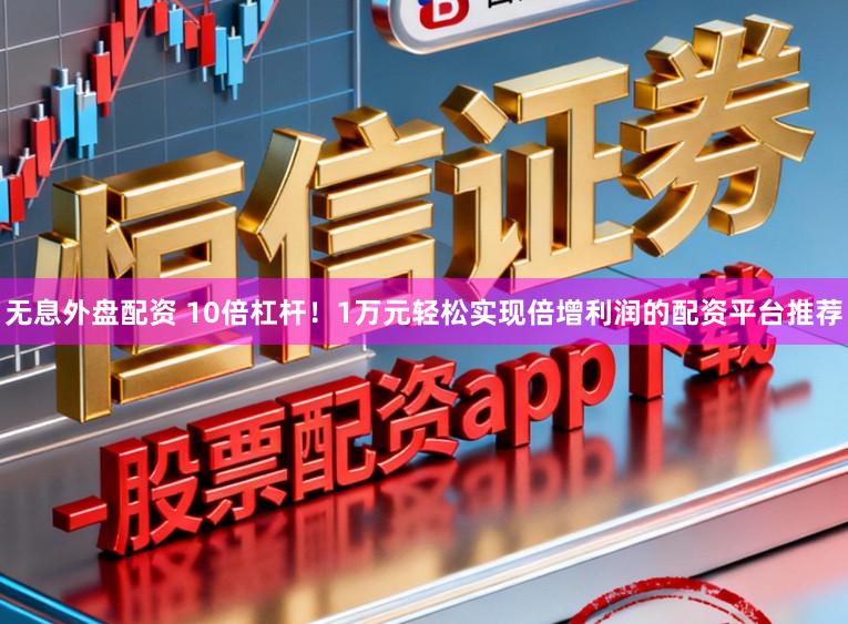 无息外盘配资 10倍杠杆！1万元轻松实现倍增利润的配资平台推荐