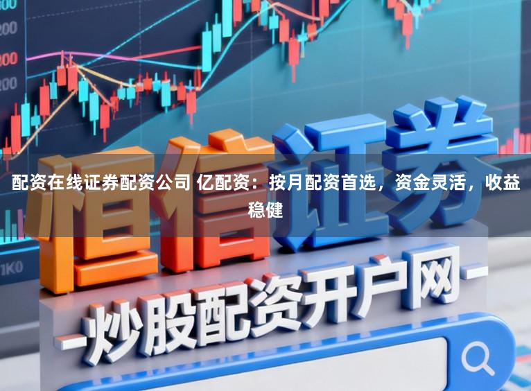 配资在线证券配资公司 亿配资:按月配资首选,资金灵活,收益稳健
