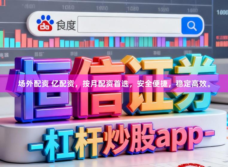 场外配资 亿配资，按月配资首选，安全便捷，稳定高效。