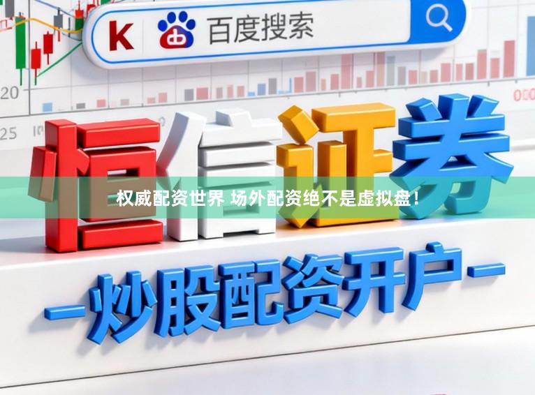 权威配资世界 场外配资绝不是虚拟盘！