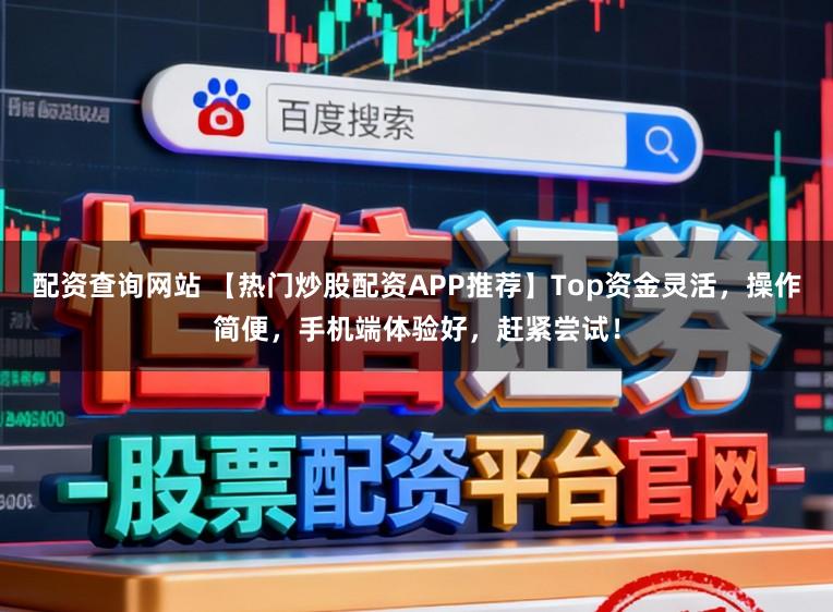 配资查询网站 【热门炒股配资APP推荐】Top资金灵活，操作简便，手机端体验好，赶紧尝试！