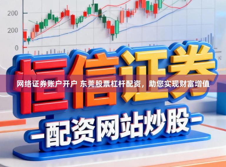 网络证券账户开户 东莞股票杠杆配资，助您实现财富增值