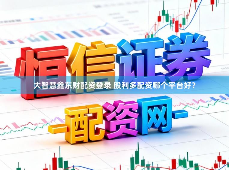 大智慧鑫东财配资登录 股利多配资哪个平台好？
