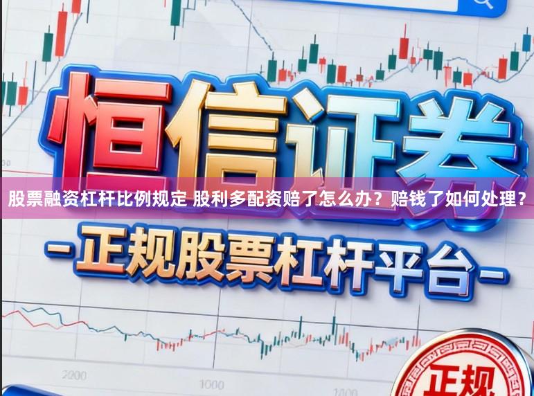 股票融资杠杆比例规定 股利多配资赔了怎么办？赔钱了如何处理？