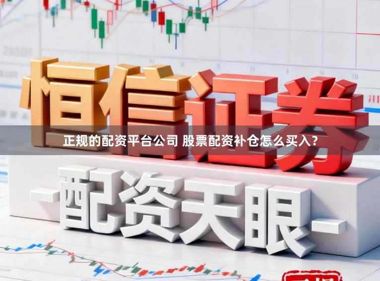 正规的配资平台公司 股票配资补仓怎么买入？