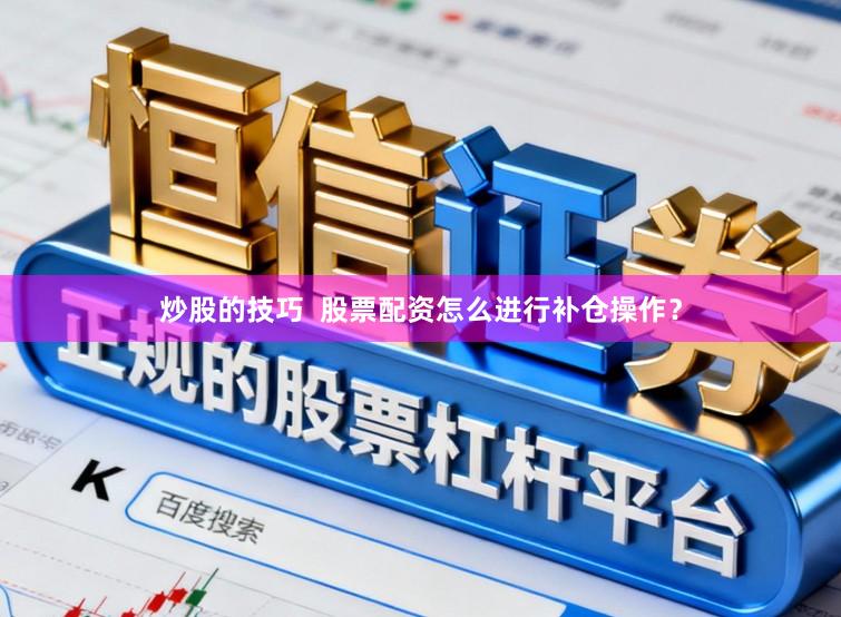 炒股的技巧  股票配资怎么进行补仓操作？