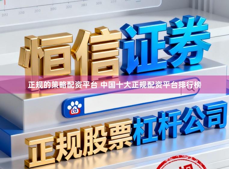 正规的策略配资平台 中国十大正规配资平台排行榜