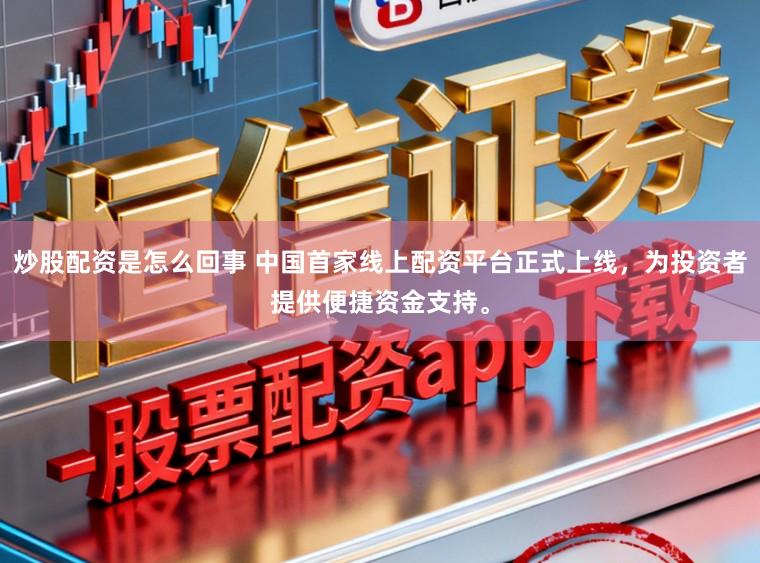 炒股配资是怎么回事 中国首家线上配资平台正式上线，为投资者提供便捷资金支持。