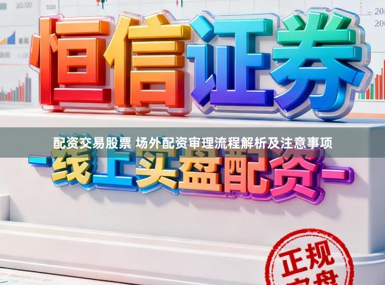 配资交易股票 场外配资审理流程解析及注意事项