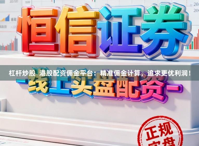 杠杆炒股  港股配资佣金平台：精准佣金计算，追求更优利润！