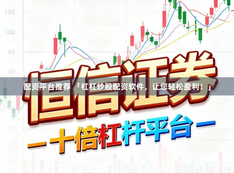配资平台推荐 「杠杠炒股配资软件，让您轻松盈利！」