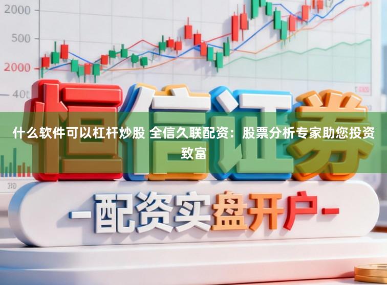什么软件可以杠杆炒股 全信久联配资：股票分析专家助您投资致富