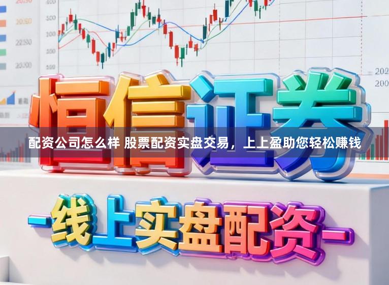 配资公司怎么样 股票配资实盘交易，上上盈助您轻松赚钱