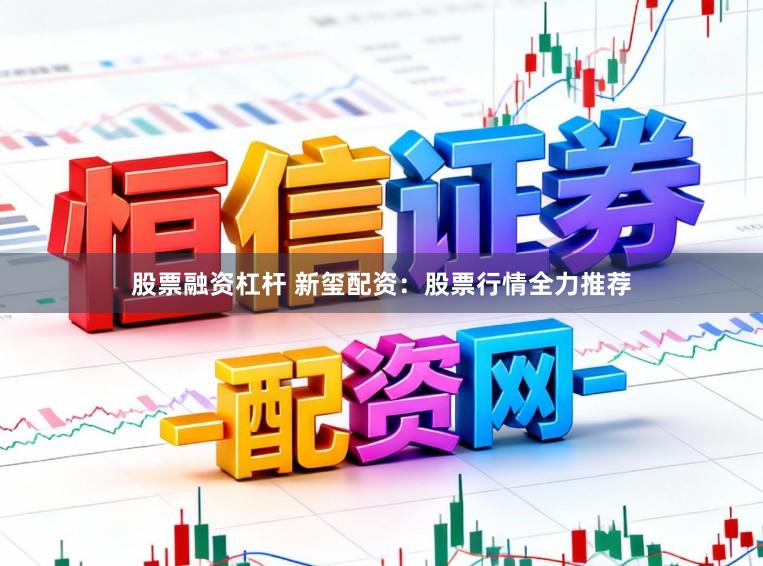 股票融资杠杆 新玺配资:股票行情全力推荐