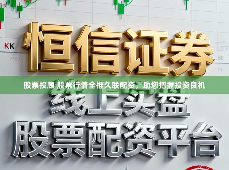 股票投顾 股票行情全推久联配资,助您把握投资良机