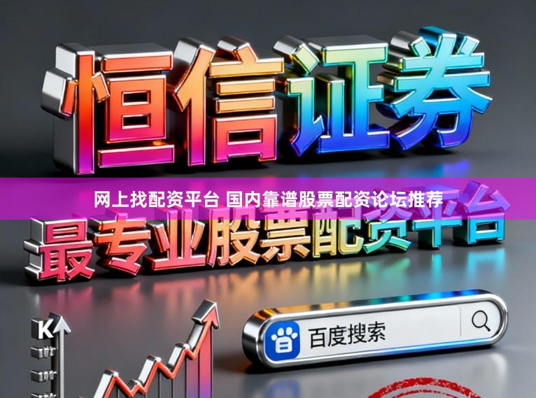 网上找配资平台 国内靠谱股票配资论坛推荐