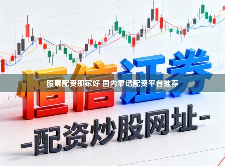 股票配资那家好 国内靠谱配资平台推荐