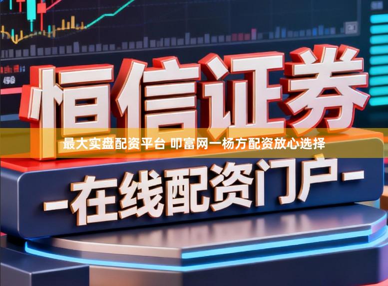 最大实盘配资平台 叩富网一杨方配资放心选择