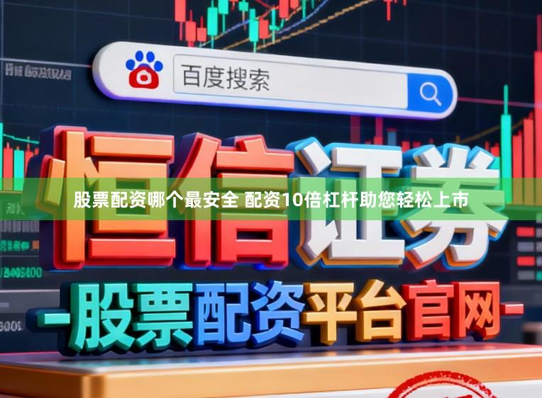 股票配资哪个最安全 配资10倍杠杆助您轻松上市