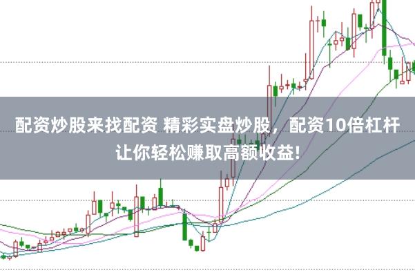 配资炒股来找配资 精彩实盘炒股，配资10倍杠杆让你轻松赚取高额收益!