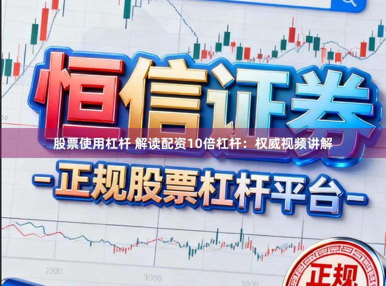 股票使用杠杆 解读配资10倍杠杆：权威视频讲解