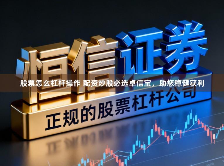 股票怎么杠杆操作 配资炒股必选卓信宝，助您稳健获利
