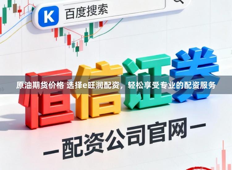 原油期货价格 选择e旺润配资，轻松享受专业的配资服务
