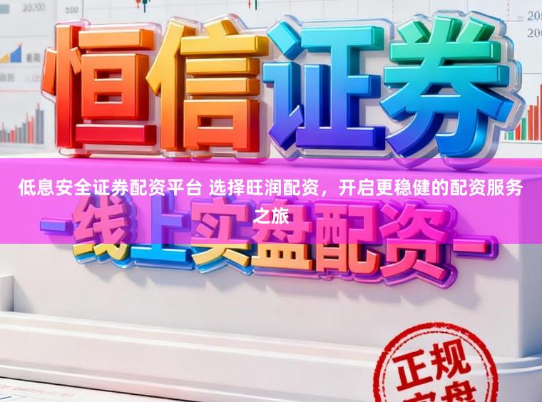 低息安全证券配资平台 选择旺润配资,开启更稳健的配资服务之旅