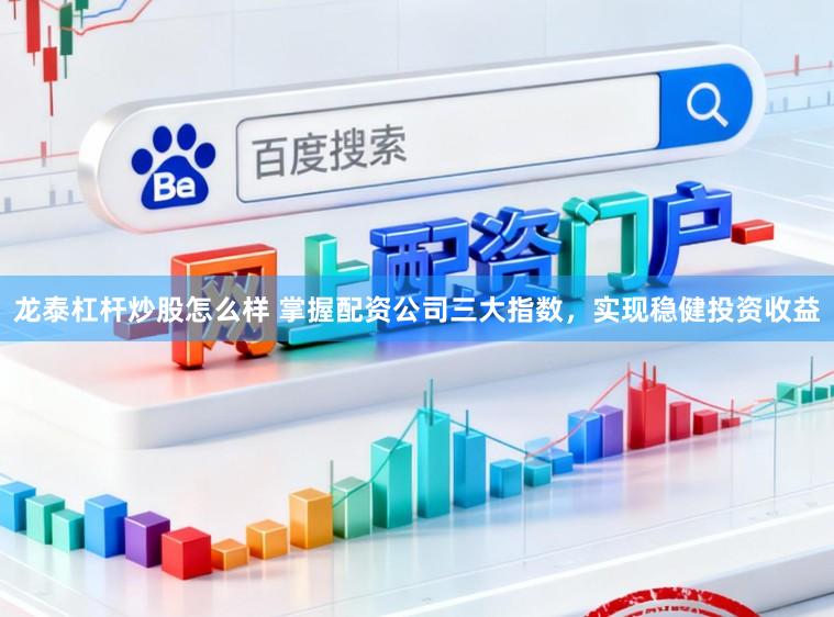 龙泰杠杆炒股怎么样 掌握配资公司三大指数，实现稳健投资收益
