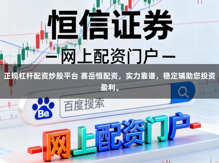 正规杠杆配资炒股平台 赛岳恒配资，实力靠谱，稳定辅助您投资盈利。