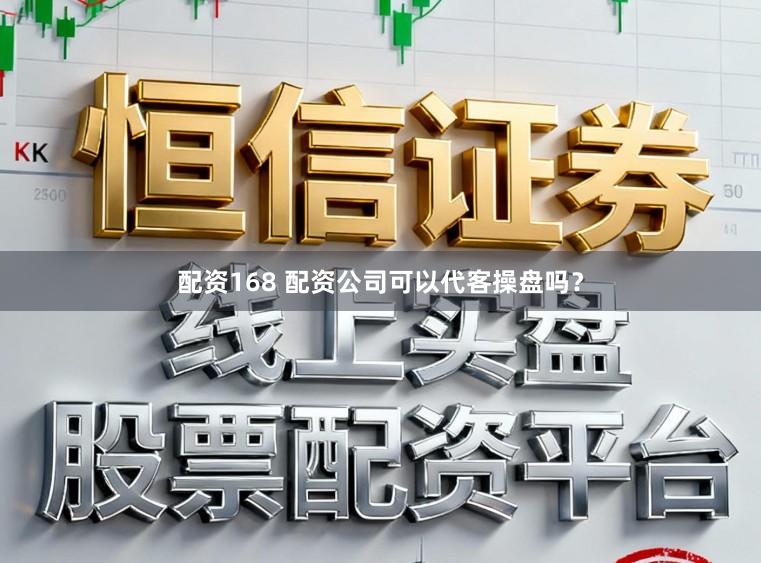 配资168 配资公司可以代客操盘吗?